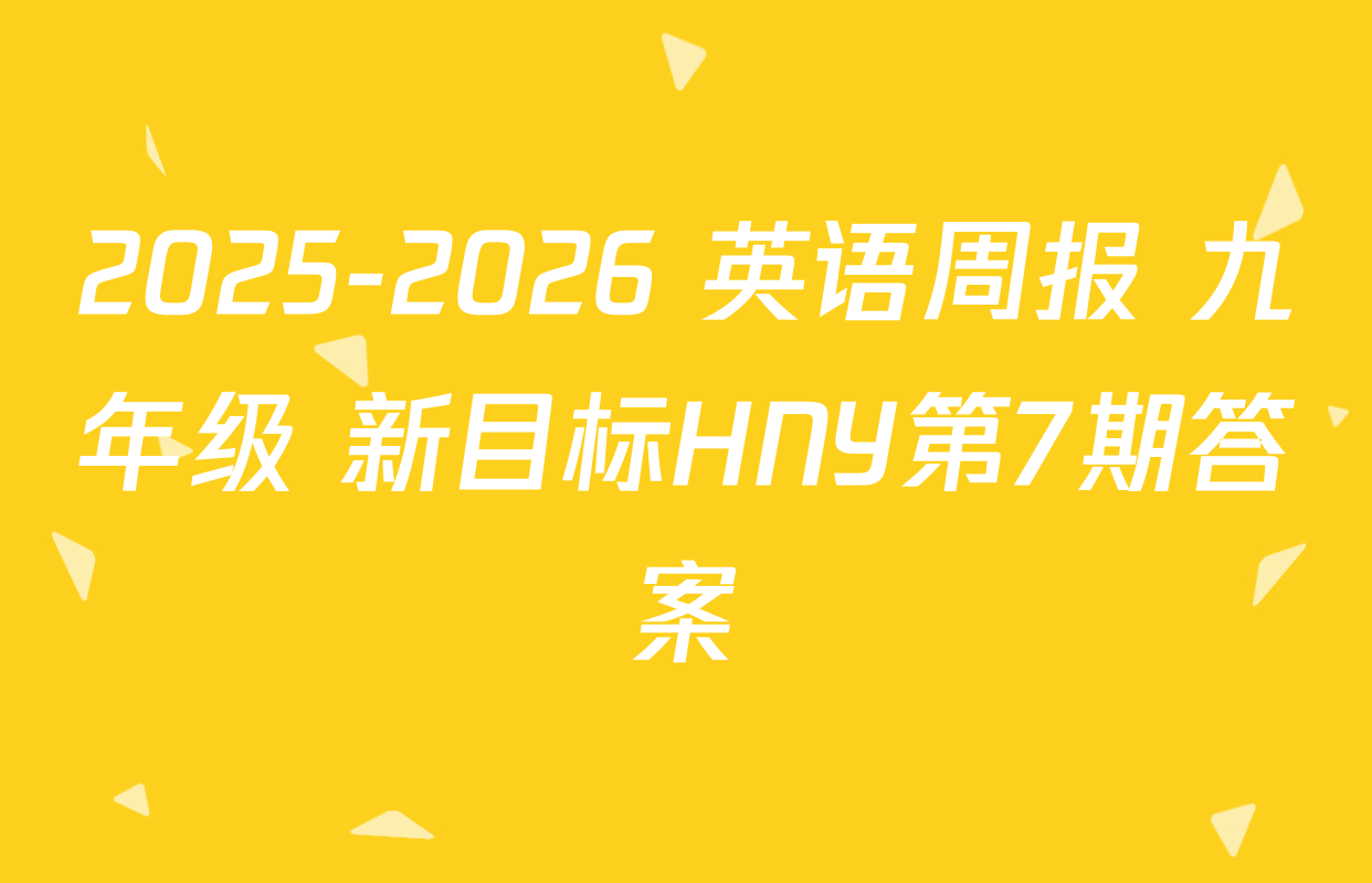 2025-2026 英语周报 九年级 新目标HNY第7期答案