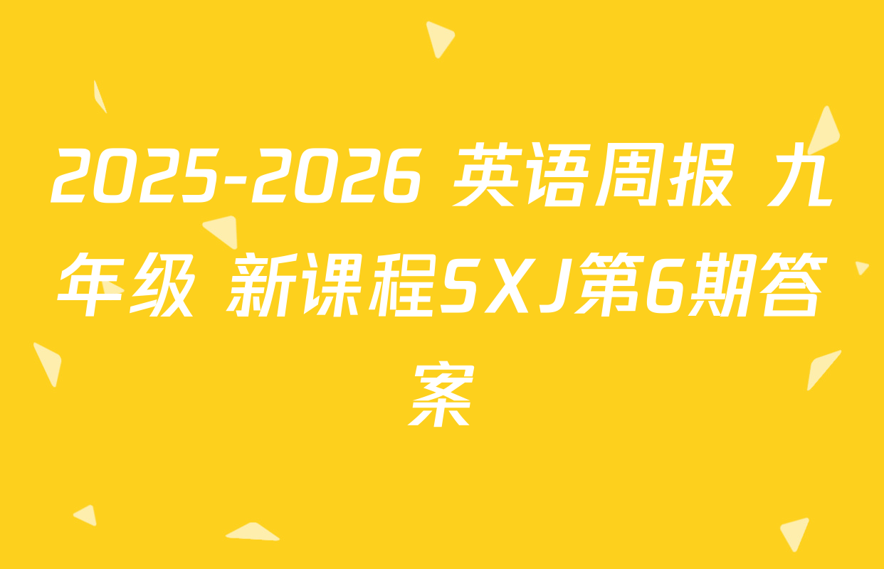 2025-2026 英语周报 九年级 新课程SXJ第6期答案