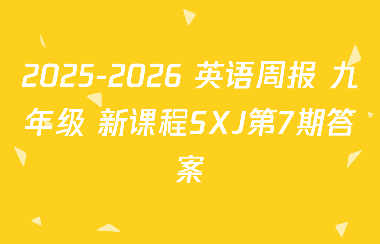 2025-2026 英语周报 九年级 新课程SXJ第7期答案