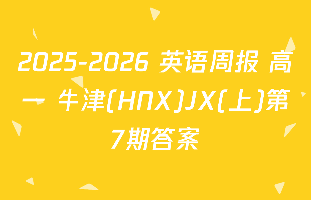 2025-2026 英语周报 高一 牛津(HNX)JX(上)第7期答案