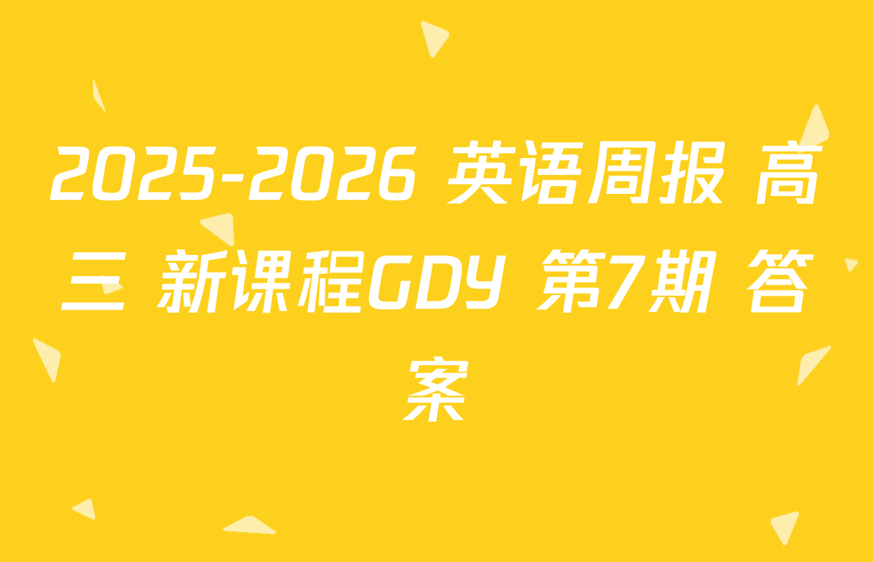 2025-2026 英语周报 高三 新课程GDY 第7期 答案
