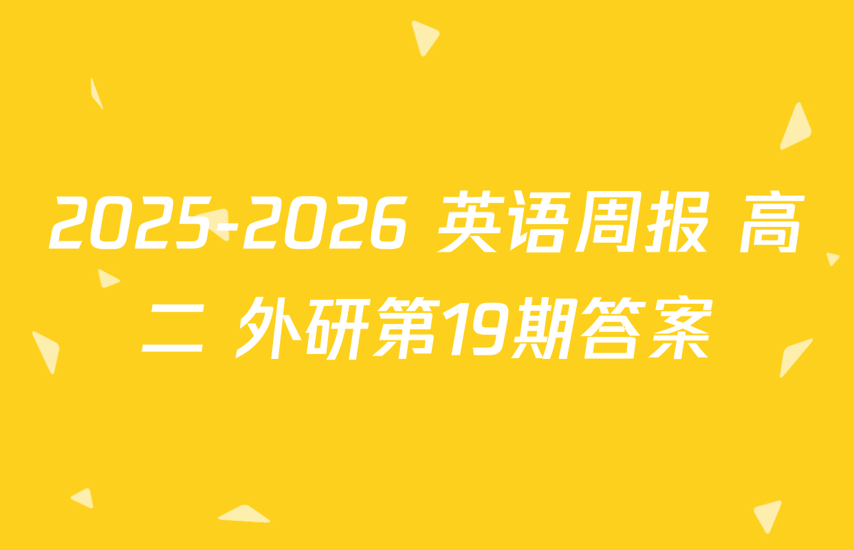 2025-2026 英语周报 高二 外研第19期答案