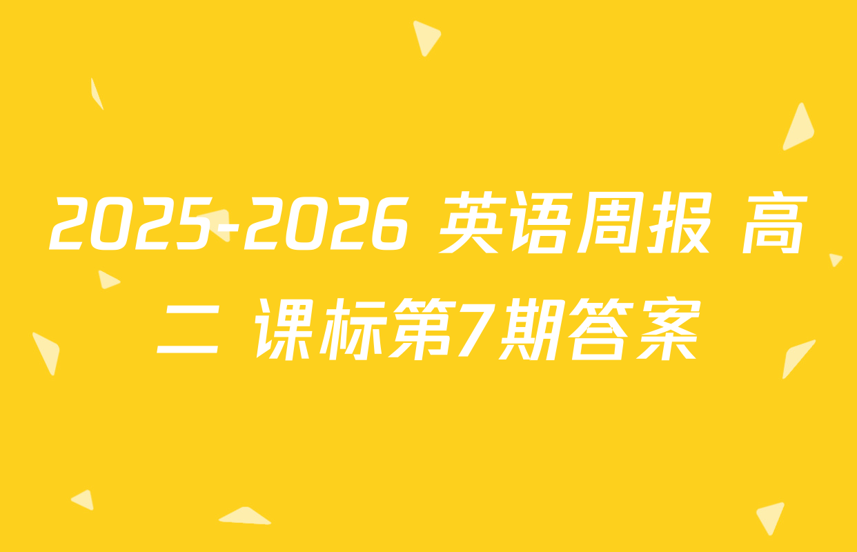 2025-2026 英语周报 高二 课标第7期答案