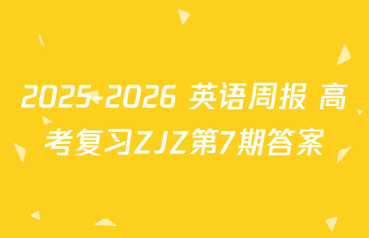 2025-2026 英语周报 高考复习ZJZ第7期答案