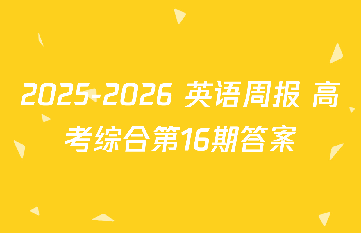 2025-2026 英语周报 高考综合第16期答案