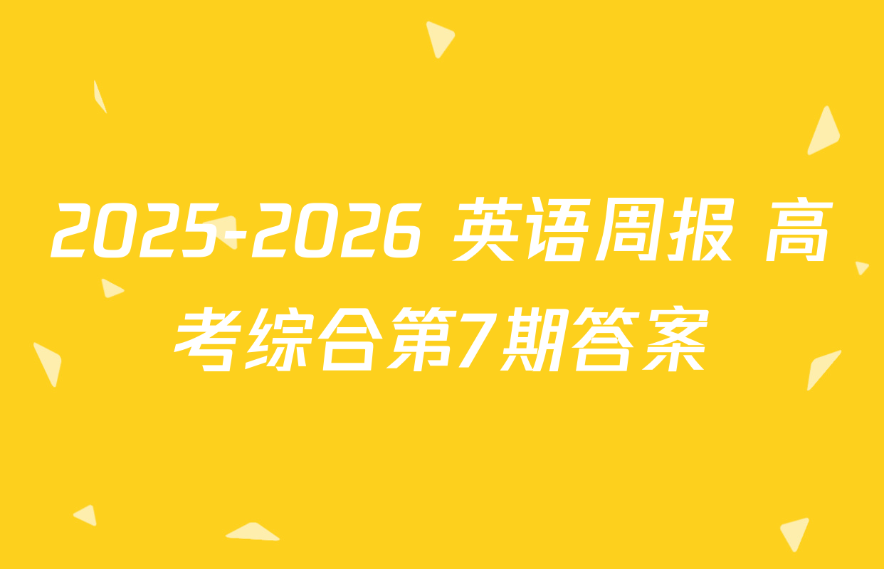 2025-2026 英语周报 高考综合第7期答案