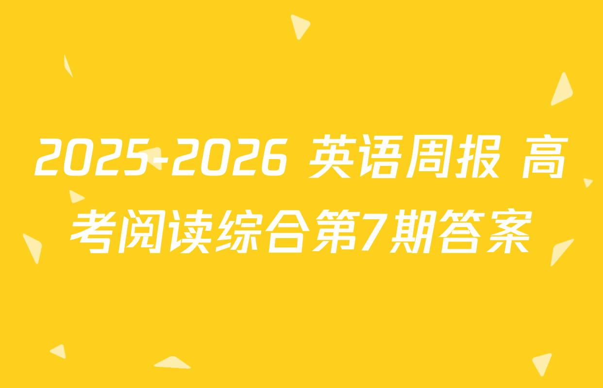 2025-2026 英语周报 高考阅读综合第7期答案