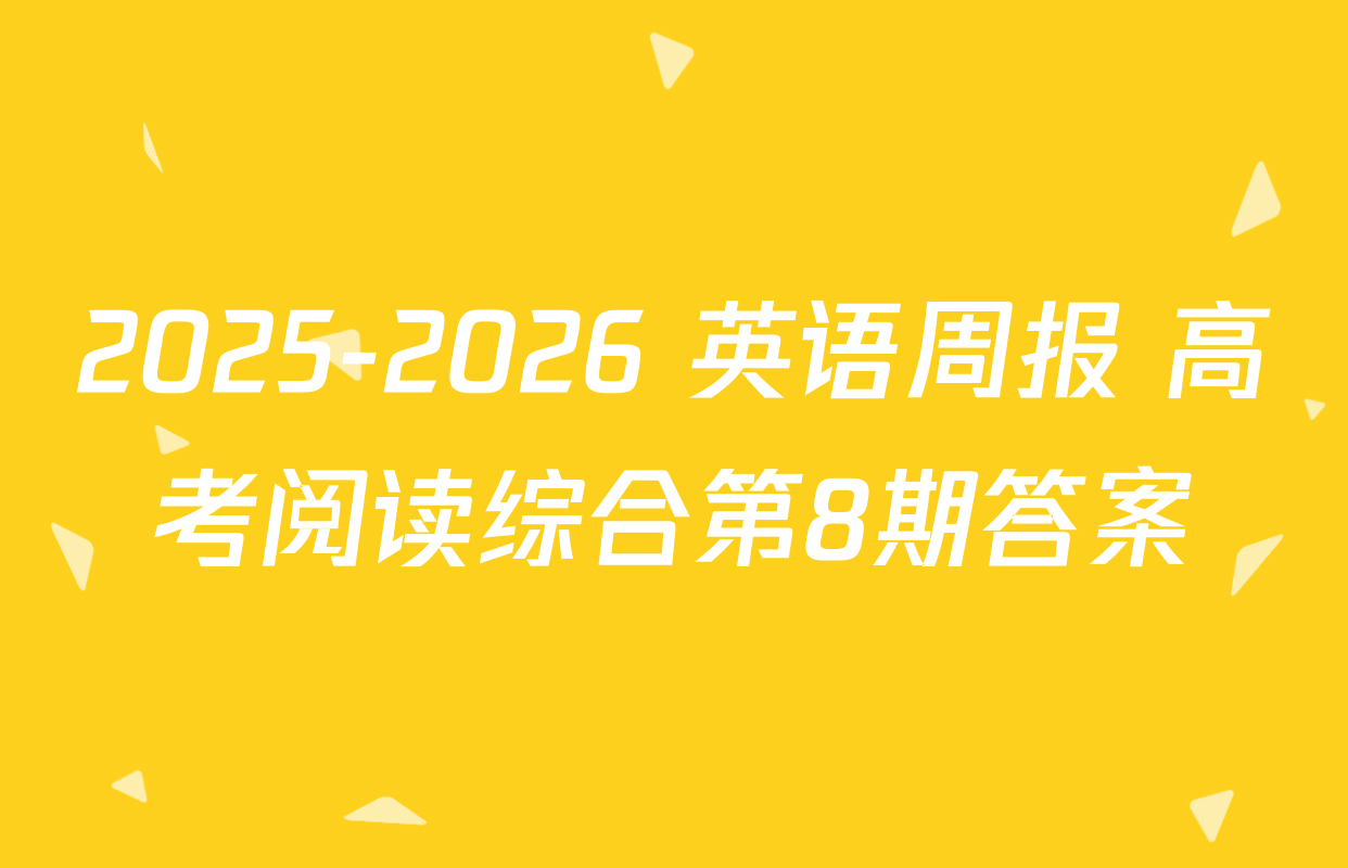 2025-2026 英语周报 高考阅读综合第8期答案