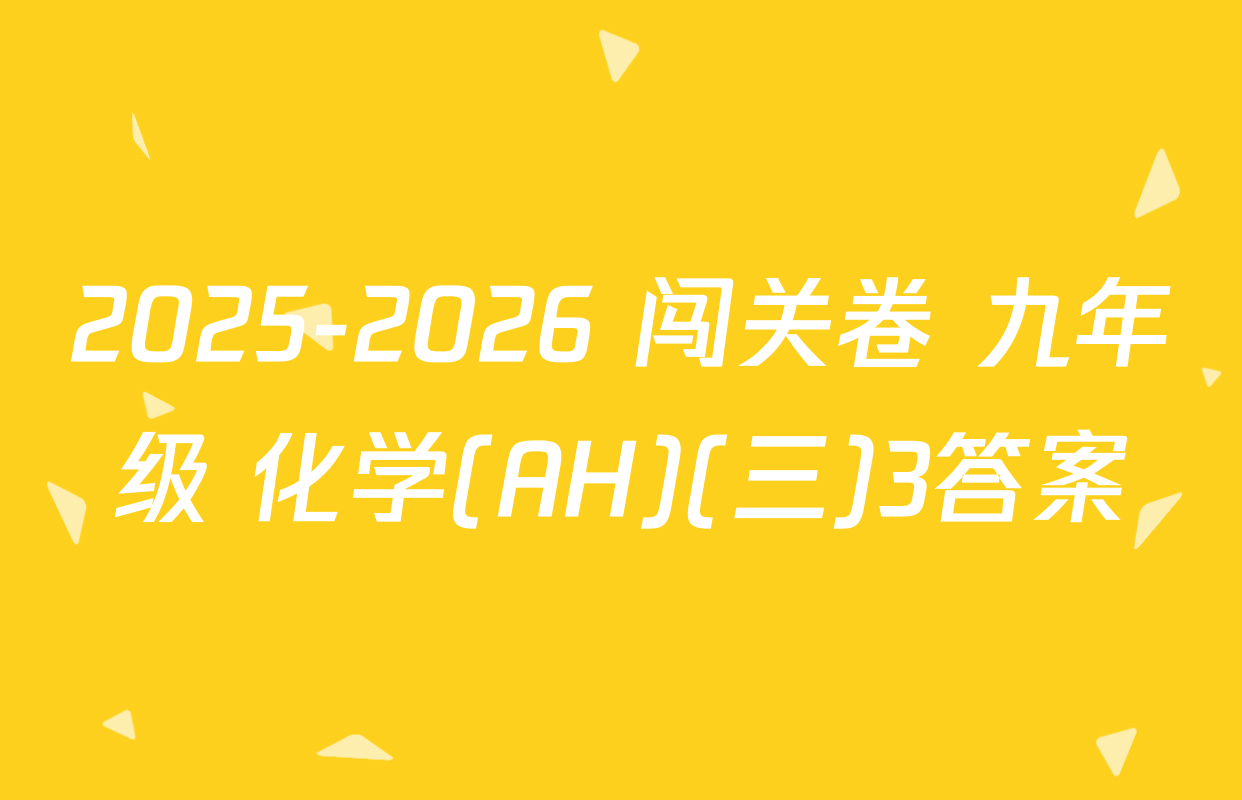 2025-2026 闯关卷 九年级 化学(AH)(三)3答案