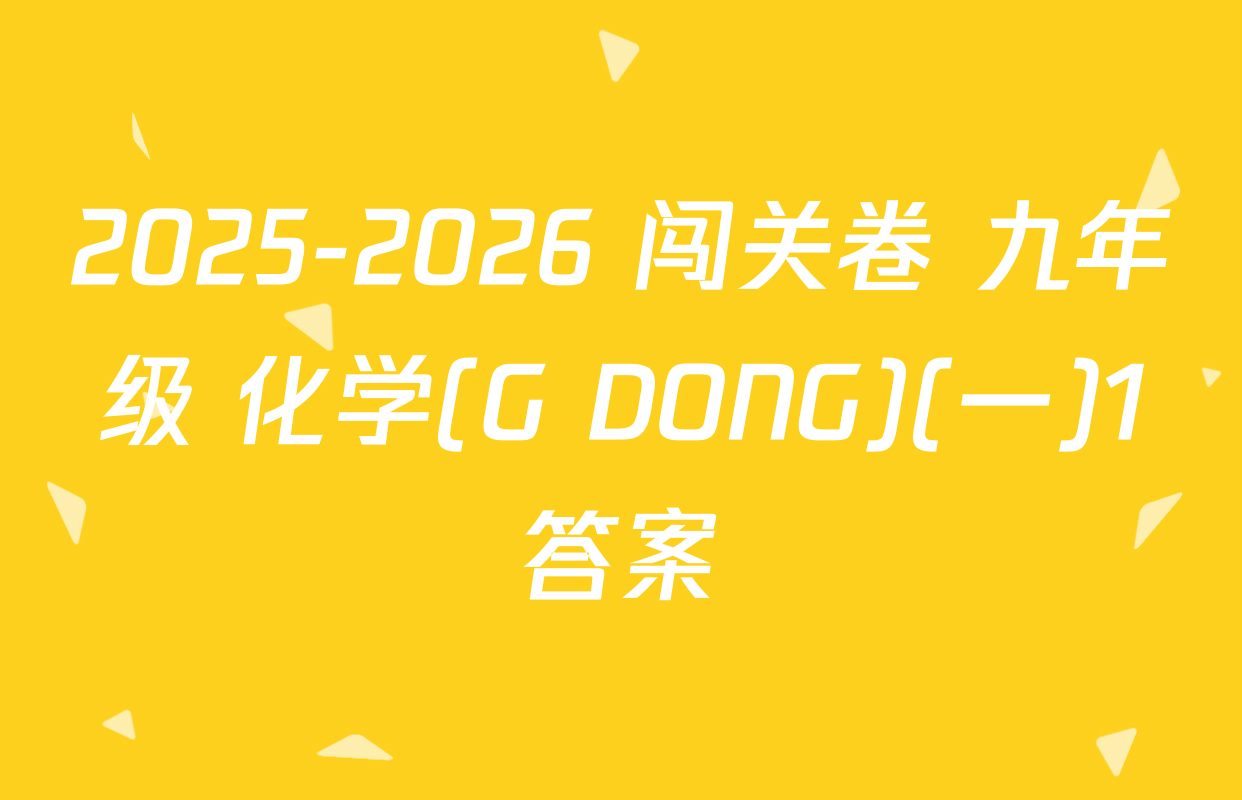 2025-2026 闯关卷 九年级 化学(G DONG)(一)1答案