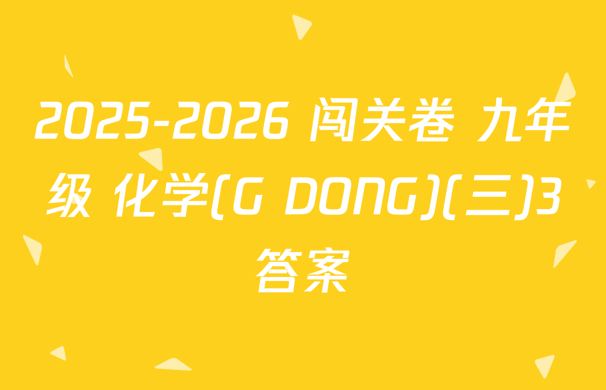 2025-2026 闯关卷 九年级 化学(G DONG)(三)3答案