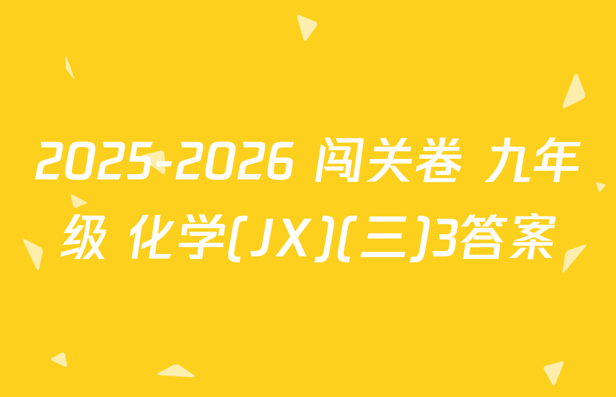 2025-2026 闯关卷 九年级 化学(JX)(三)3答案