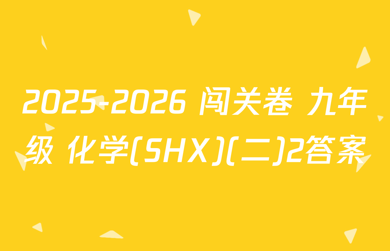 2025-2026 闯关卷 九年级 化学(SHX)(二)2答案