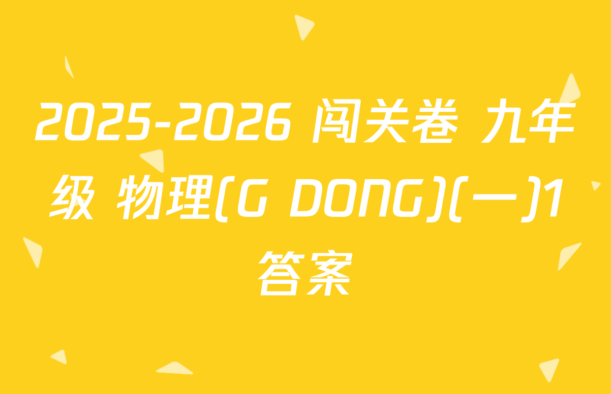 2025-2026 闯关卷 九年级 物理(G DONG)(一)1答案