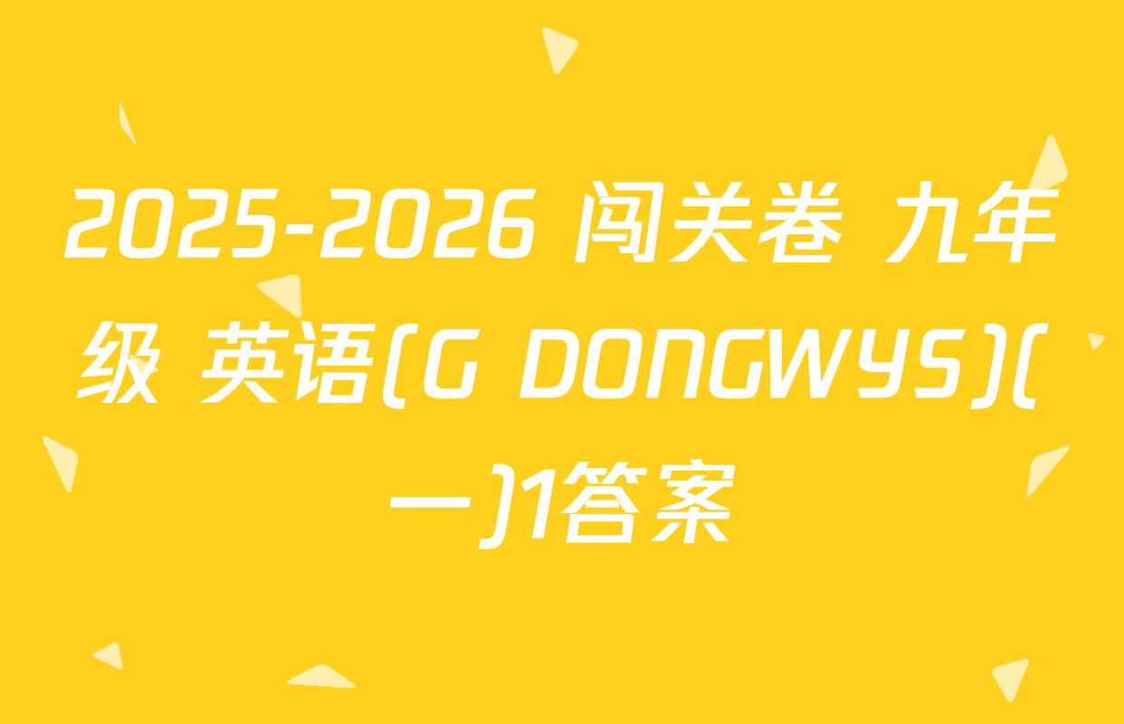 2025-2026 闯关卷 九年级 英语(G DONGWYS)(一)1答案