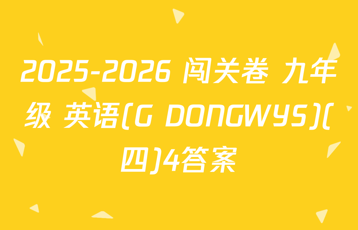 2025-2026 闯关卷 九年级 英语(G DONGWYS)(四)4答案