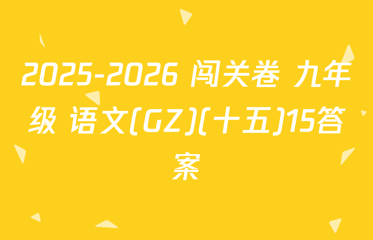 2025-2026 闯关卷 九年级 语文(GZ)(十五)15答案