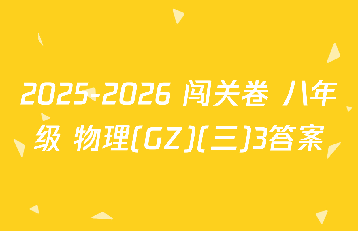 2025-2026 闯关卷 八年级 物理(GZ)(三)3答案
