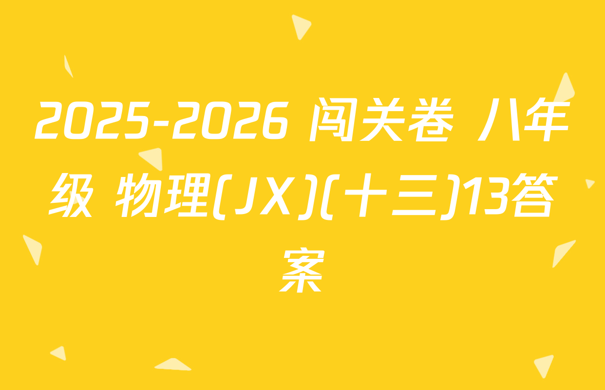 2025-2026 闯关卷 八年级 物理(JX)(十三)13答案