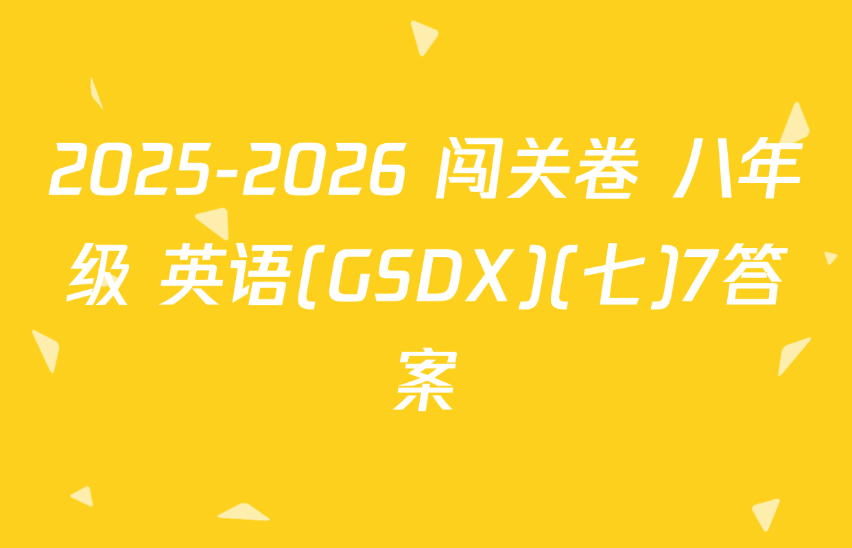 2025-2026 闯关卷 八年级 英语(GSDX)(七)7答案