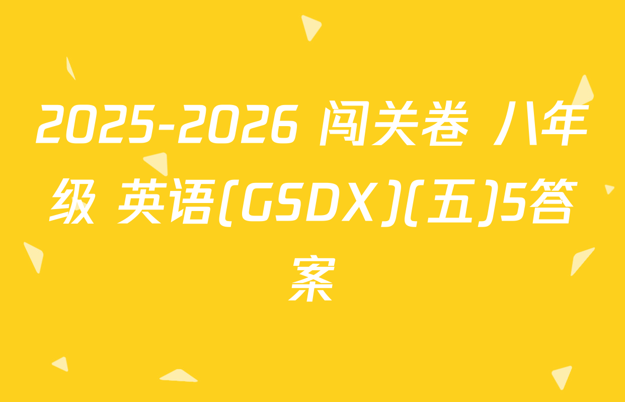 2025-2026 闯关卷 八年级 英语(GSDX)(五)5答案