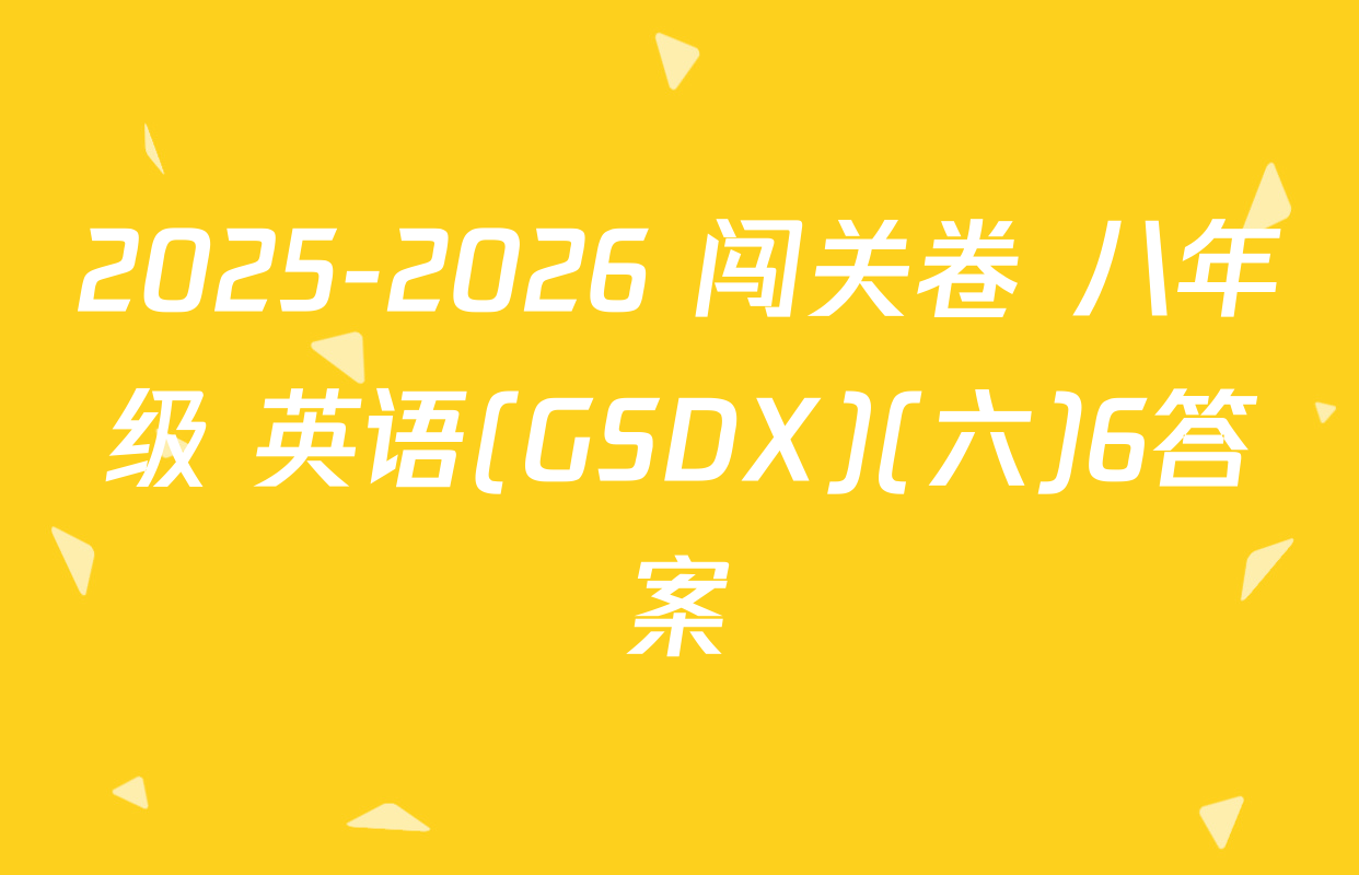 2025-2026 闯关卷 八年级 英语(GSDX)(六)6答案