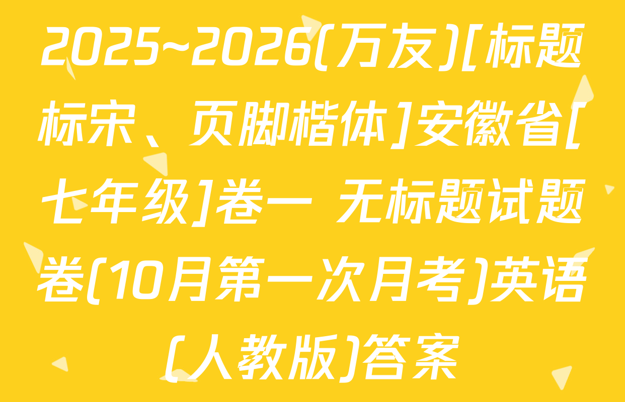 2025~2026(万友)[标题标宋、页脚楷体]安徽省[七年级]卷一 无标题试题卷(10月第一次月考)英语(人教版)答案