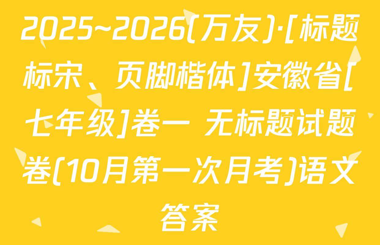 2025~2026(万友)·[标题标宋、页脚楷体]安徽省[七年级]卷一 无标题试题卷(10月第一次月考)语文答案
