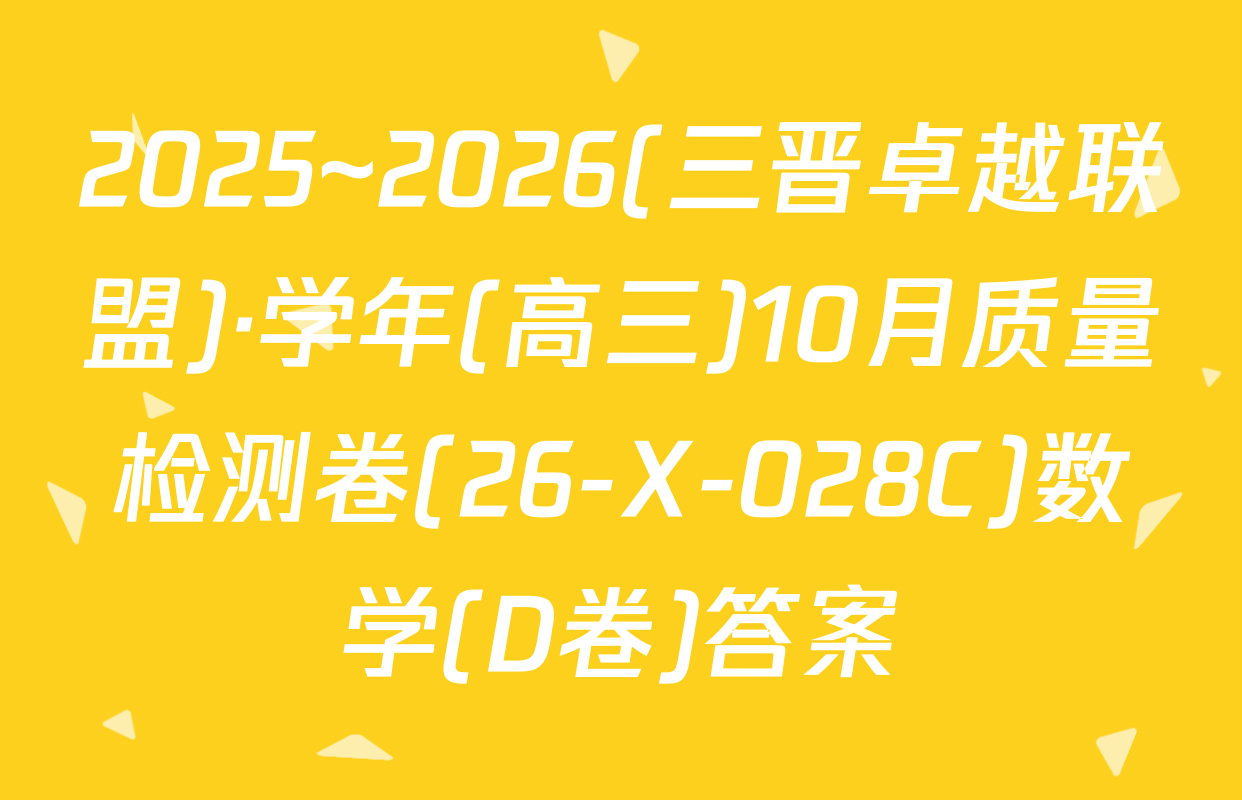 2025~2026(三晋卓越联盟)·学年(高三)10月质量检测卷(26-X-028C)数学(D卷)答案