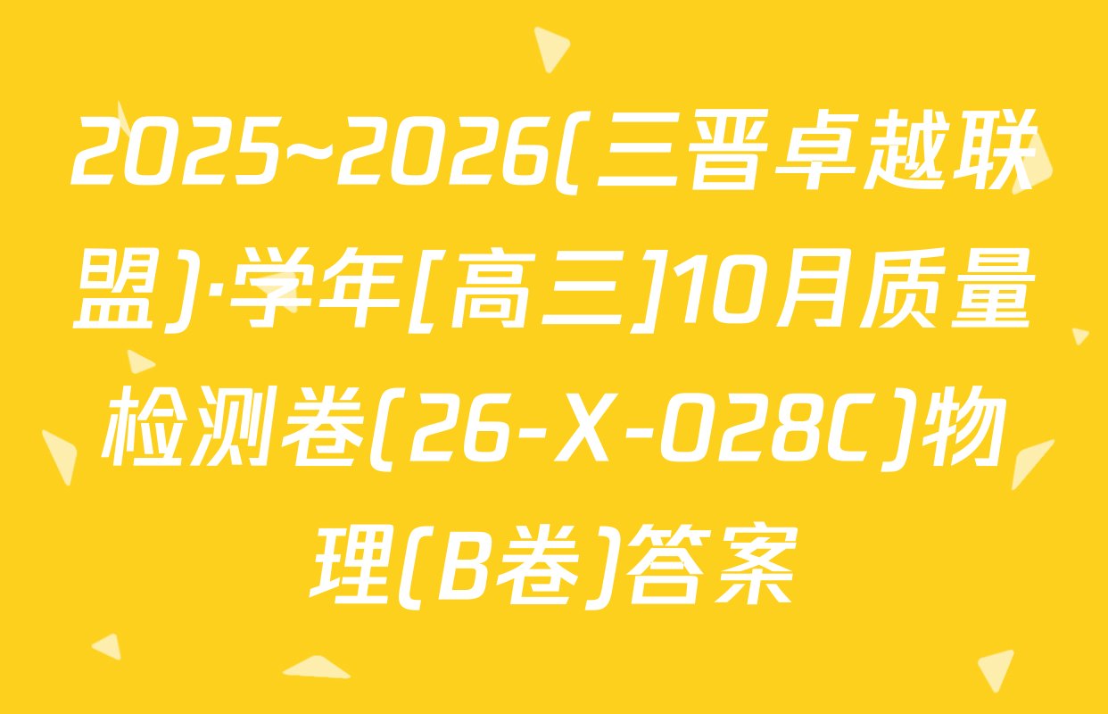 2025~2026(三晋卓越联盟)·学年[高三]10月质量检测卷(26-X-028C)物理(B卷)答案