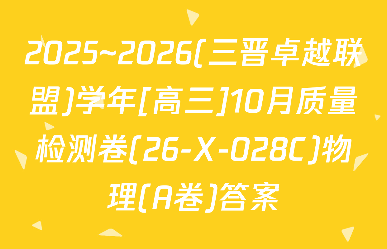 2025~2026(三晋卓越联盟)学年[高三]10月质量检测卷(26-X-028C)物理(A卷)答案