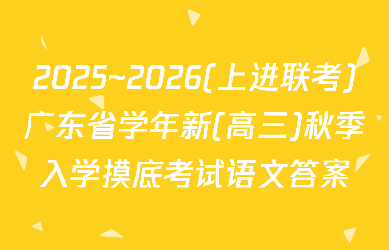 2025~2026(上进联考)广东省学年新(高三)秋季入学摸底考试语文答案