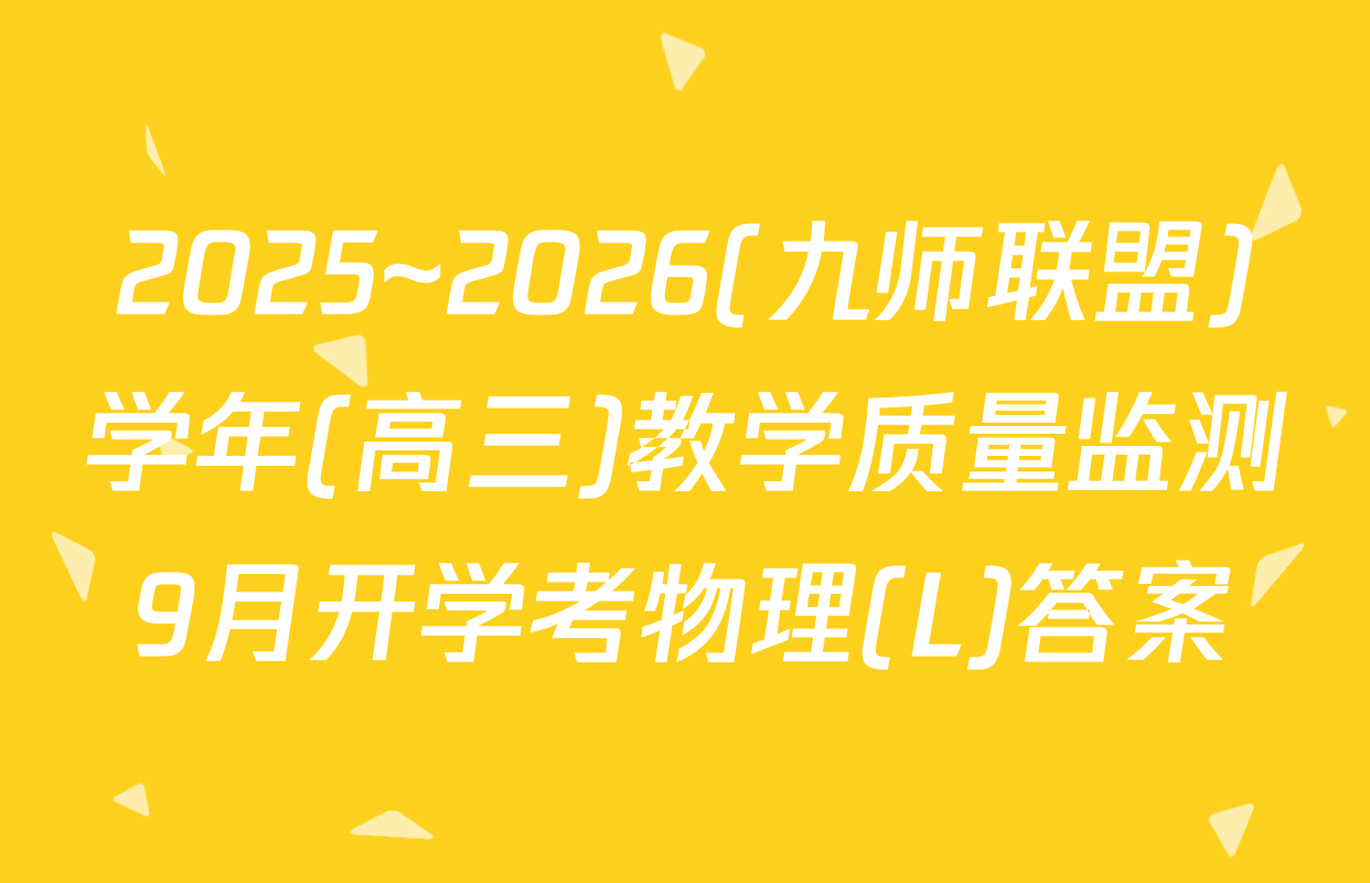 2025~2026(九师联盟)学年(高三)教学质量监测9月开学考物理(L)答案
