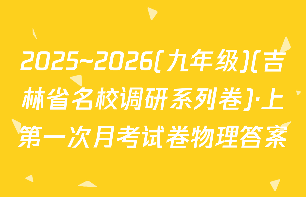 2025~2026(九年级)(吉林省名校调研系列卷)·上第一次月考试卷物理答案