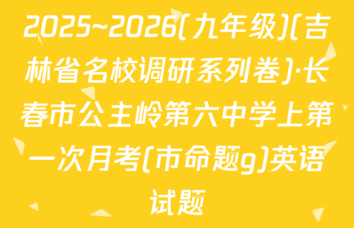 2025~2026(九年级)(吉林省名校调研系列卷)·长春市公主岭第六中学上第一次月考(市命题g)英语试题