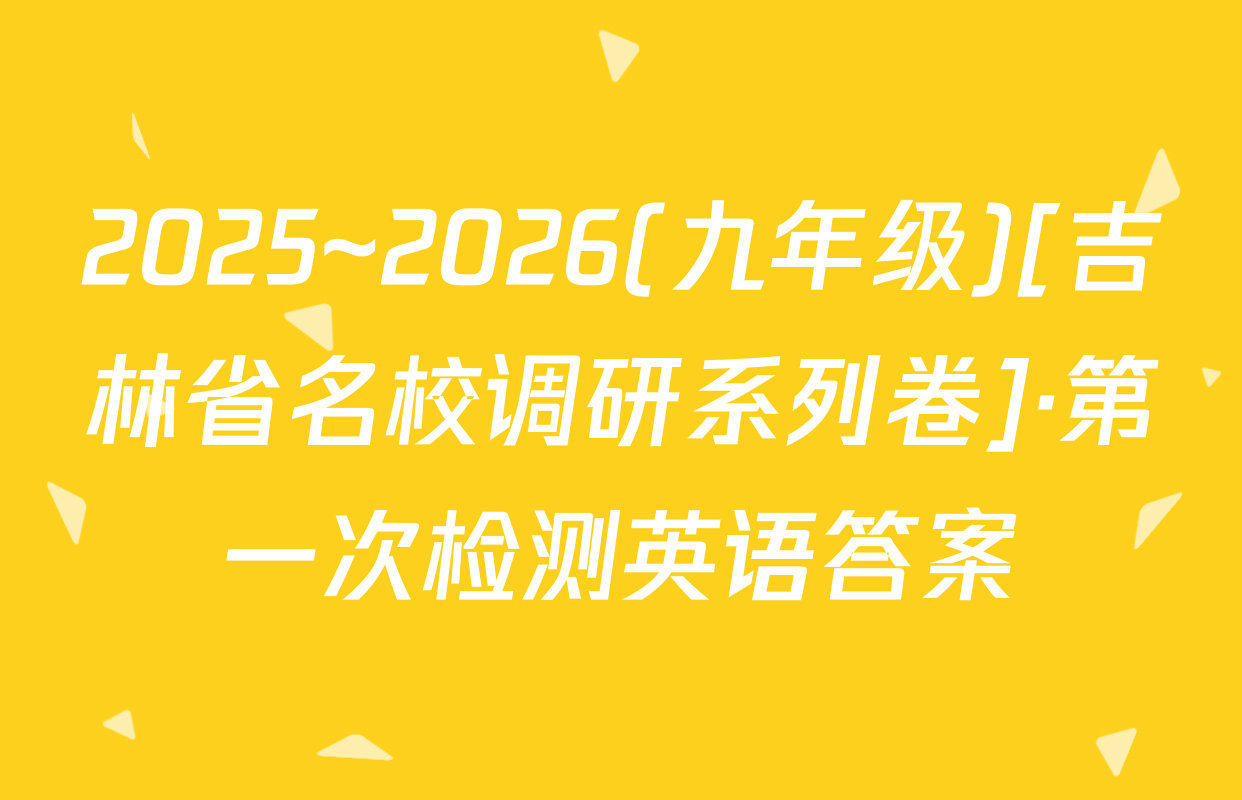 2025~2026(九年级)[吉林省名校调研系列卷]·第一次检测英语答案