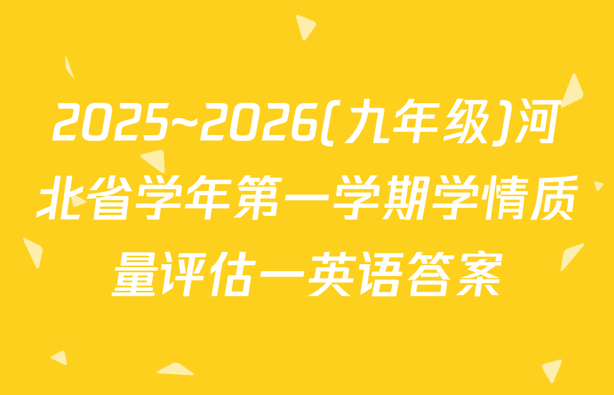 2025~2026(九年级)河北省学年第一学期学情质量评估一英语答案