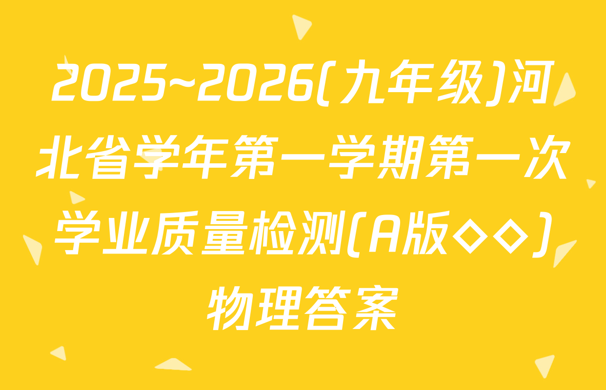 2025~2026(九年级)河北省学年第一学期第一次学业质量检测(A版◇◇)物理答案