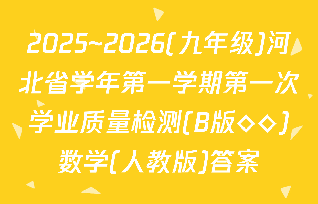 2025~2026(九年级)河北省学年第一学期第一次学业质量检测(B版◇◇)数学(人教版)答案