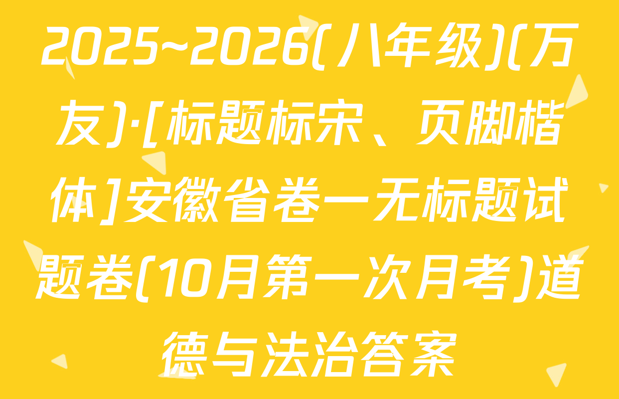 2025~2026(八年级)(万友)·[标题标宋、页脚楷体]安徽省卷一无标题试题卷(10月第一次月考)道德与法治答案