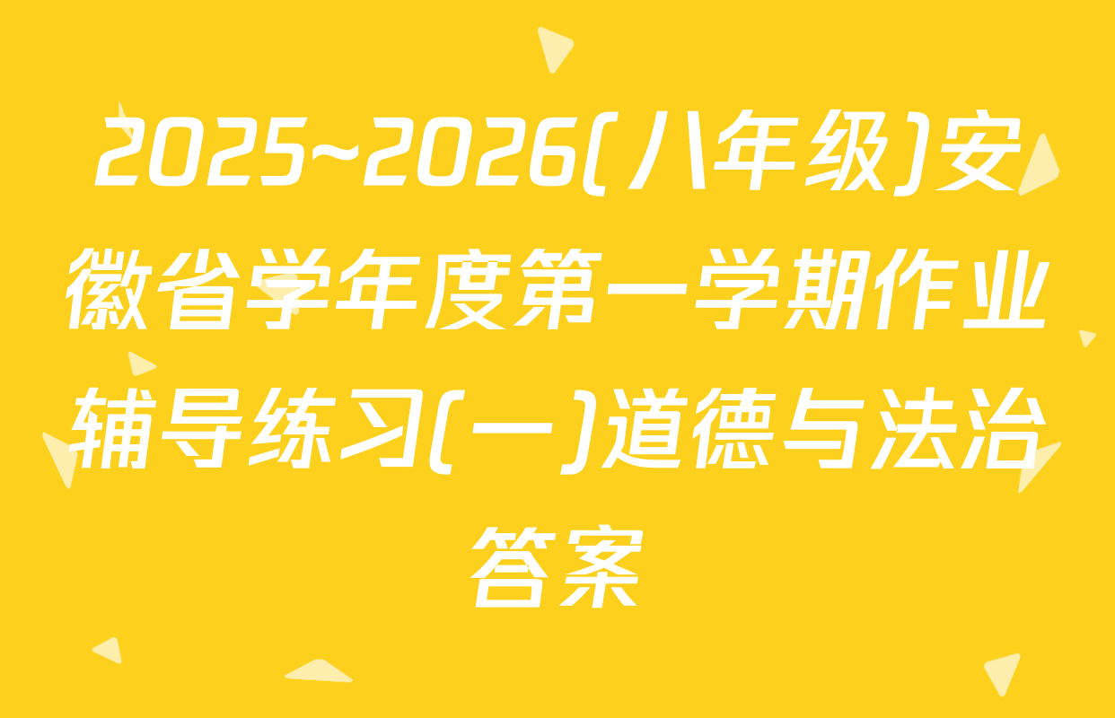 2025~2026(八年级)安徽省学年度第一学期作业辅导练习(一)道德与法治答案