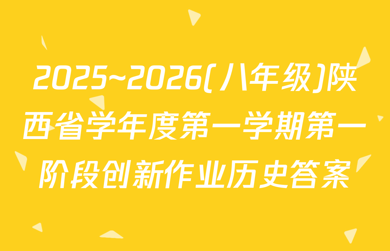 2025~2026(八年级)陕西省学年度第一学期第一阶段创新作业历史答案
