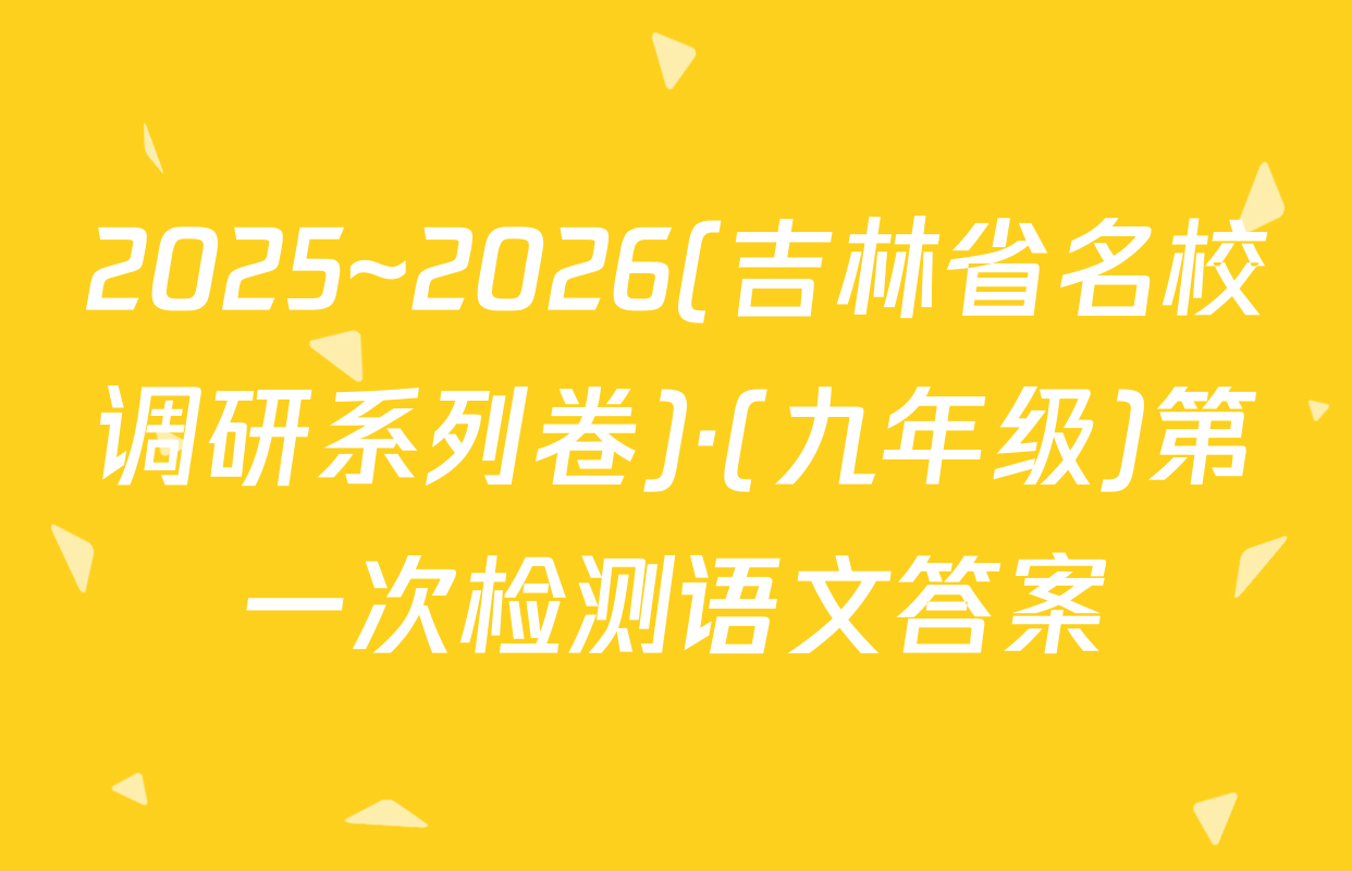 2025~2026(吉林省名校调研系列卷)·(九年级)第一次检测语文答案