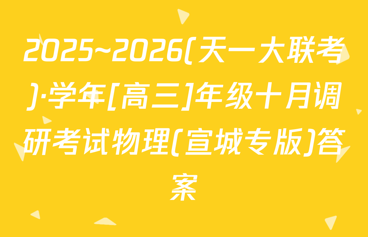 2025~2026(天一大联考)·学年[高三]年级十月调研考试物理(宣城专版)答案