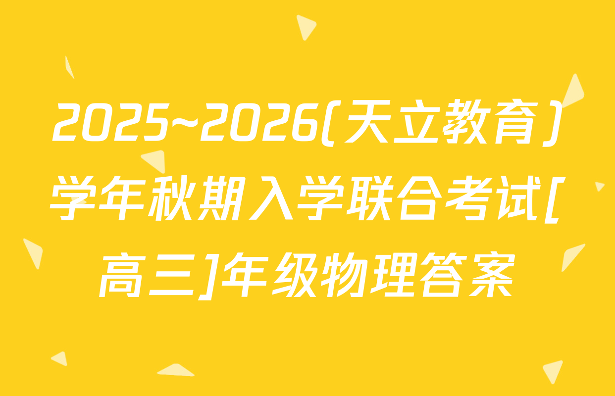 2025~2026(天立教育)学年秋期入学联合考试[高三]年级物理答案