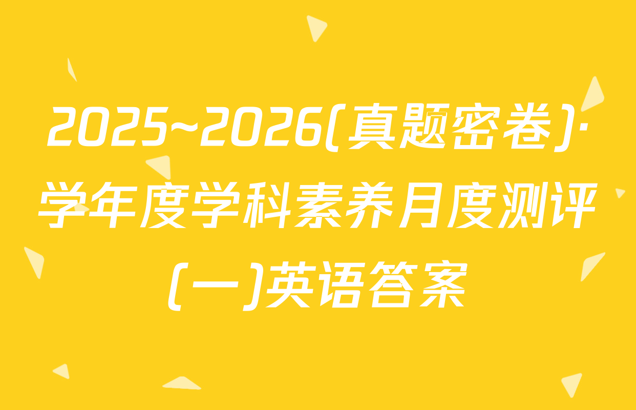 2025~2026(真题密卷)·学年度学科素养月度测评(一)英语答案