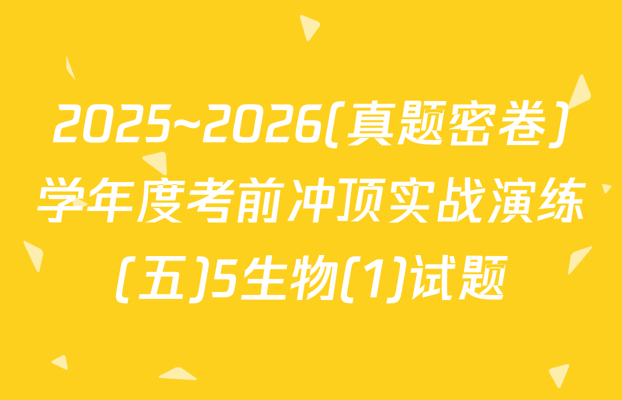 2025~2026(真题密卷)学年度考前冲顶实战演练(五)5生物(1)试题
