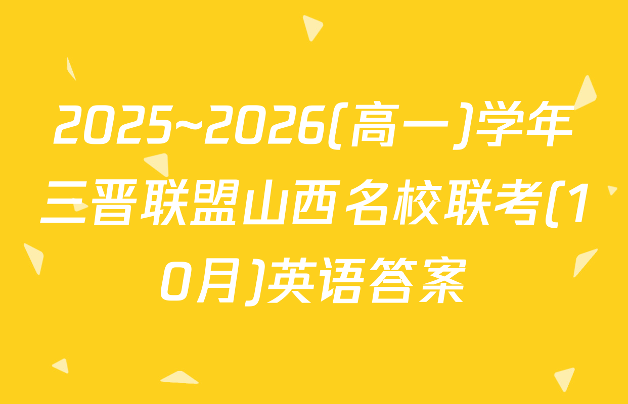 2025~2026(高一)学年三晋联盟山西名校联考(10月)英语答案