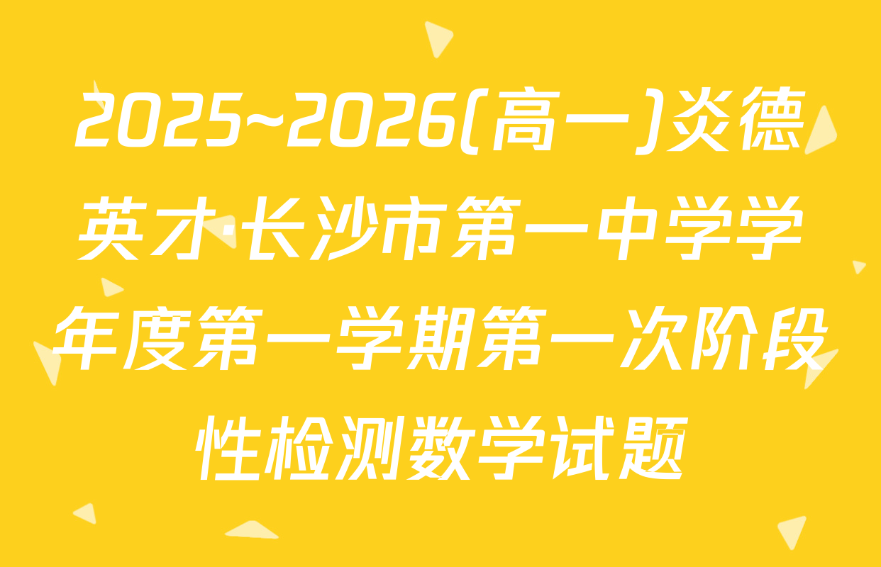 2025~2026(高一)炎德英才·长沙市第一中学学年度第一学期第一次阶段性检测数学试题