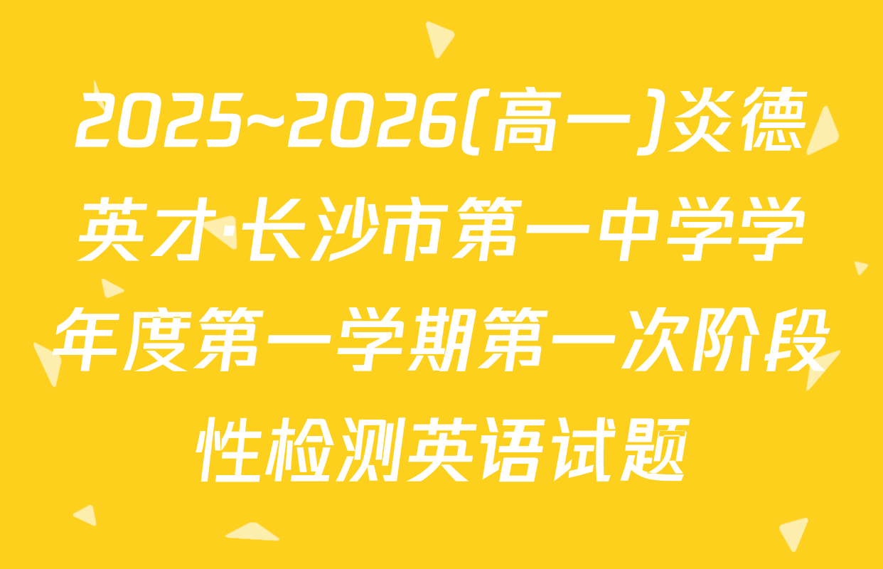 2025~2026(高一)炎德英才·长沙市第一中学学年度第一学期第一次阶段性检测英语试题